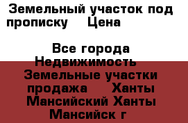 Земельный участок под прописку. › Цена ­ 350 000 - Все города Недвижимость » Земельные участки продажа   . Ханты-Мансийский,Ханты-Мансийск г.